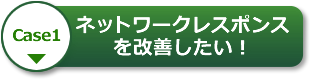 【Case1】ネットワークレスポンスを改善したい！