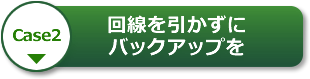 【Case2】回線を引かずにバックアップを