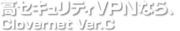 高セキュリティVPNなら、Clovernet（クローバーネット） Ver.C