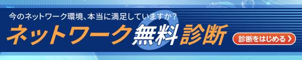 【ネットワーク無料診断】今のネットワーク環境、本当に満足していますか？［診断をはじめる］