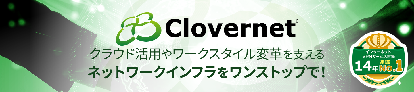 「Clovernet®」クラウド活用やワークスタイル変革を支えるネットワークインフラをワンストップで！