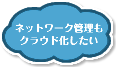 ネットワーク管理もクラウド化したい