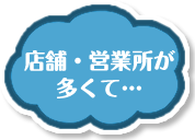 店舗・営業所が多くて・・・