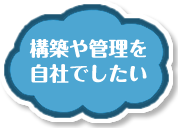 構築や管理を自社でしたい