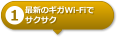 【1】最新のギガWi-Fiでサクサク