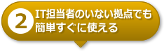 【2】IT担当者のいない拠点でも簡単すぐに使える