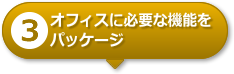 【3】オフィスに必要な機能をパッケージ