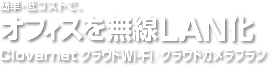 簡単・低コストで、オフィスを無線LAN化　Clovernet クラウドWi-Fi／クラウドカメラプラン