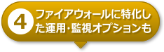 【4】ファイアウォールに特化した運用・監視オプションも