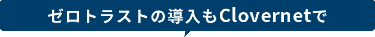 ゼロトラストの導入もClovernetで