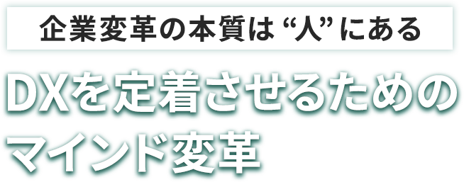 企業変革の本質は“人”にある―DXを定着させるためのマインド変革