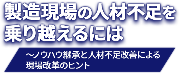 製造現場の人材不足を乗り越えるには～ノウハウ継承と人材不足改善による現場改革のヒント