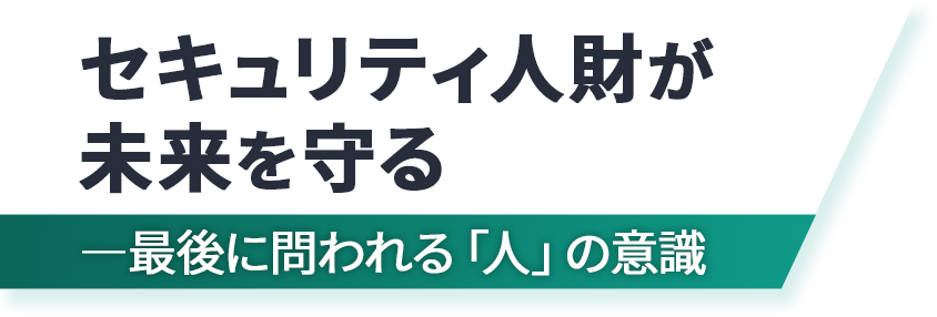 セキュリティ人財が未来を守る――最後に問われる「人」の意識