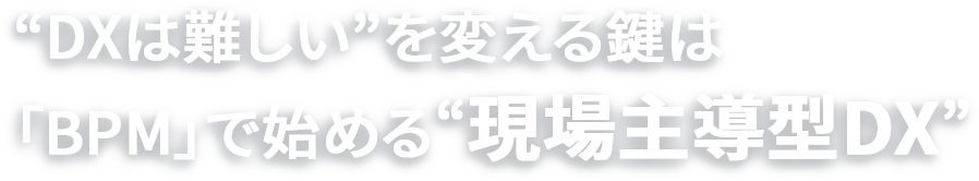 “DXは難しい”を変える鍵は「BPM」で始める“現場主導型DX”